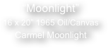 

“Moonlight”
16 x 20” 1965 Oil/Canvas
Carmel Moonlight