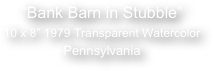 

“Bank Barn in Stubble”
10 x 8” 1979 Transparent Watercolor
Pennsylvania