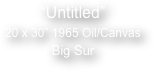 

“Untitled”
20 x 30” 1965 Oil/Canvas
Big Sur