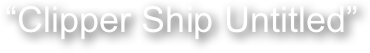 “Clipper Ship Untitled”